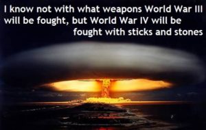 Source - https://hateandanger.files.wordpress.com/2012/06/albert-einstein-i-know-not-with-what-weapons-world-war-iii-will-be-fought-but-world-war-iv-will-be-fought-with-sticks-and-stones-1.jpg